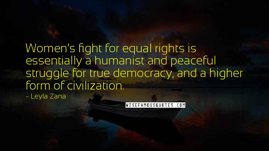 Leyla Zana Quotes: Women's fight for equal rights is essentially a humanist and peaceful struggle for true democracy, and a higher form of civilization.