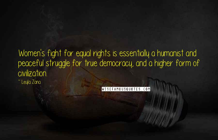 Leyla Zana Quotes: Women's fight for equal rights is essentially a humanist and peaceful struggle for true democracy, and a higher form of civilization.