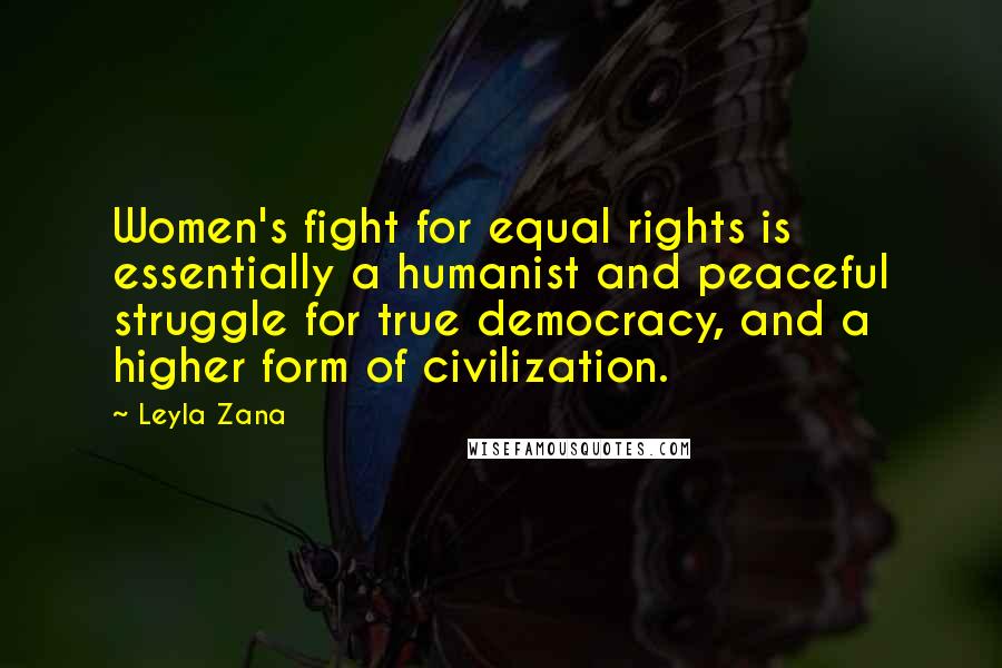 Leyla Zana Quotes: Women's fight for equal rights is essentially a humanist and peaceful struggle for true democracy, and a higher form of civilization.