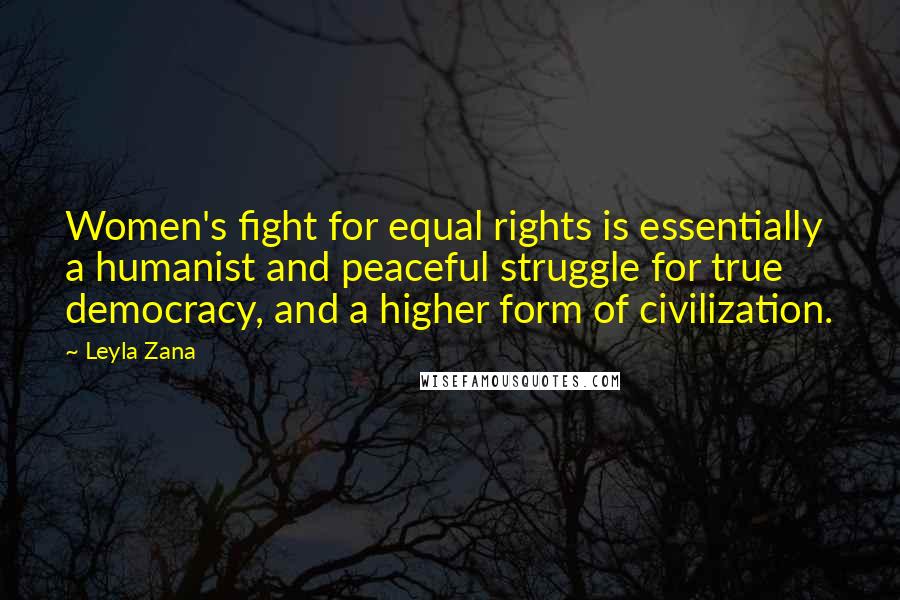 Leyla Zana Quotes: Women's fight for equal rights is essentially a humanist and peaceful struggle for true democracy, and a higher form of civilization.