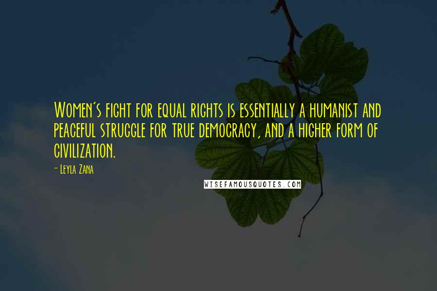 Leyla Zana Quotes: Women's fight for equal rights is essentially a humanist and peaceful struggle for true democracy, and a higher form of civilization.