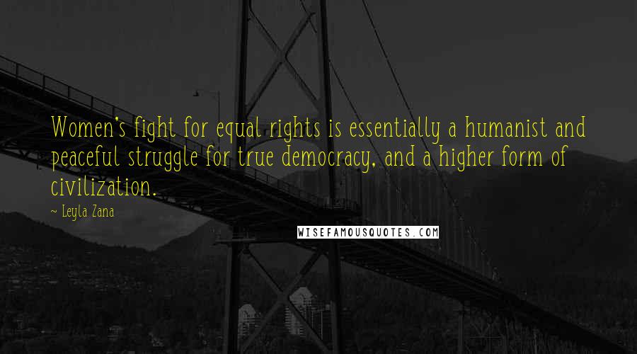 Leyla Zana Quotes: Women's fight for equal rights is essentially a humanist and peaceful struggle for true democracy, and a higher form of civilization.