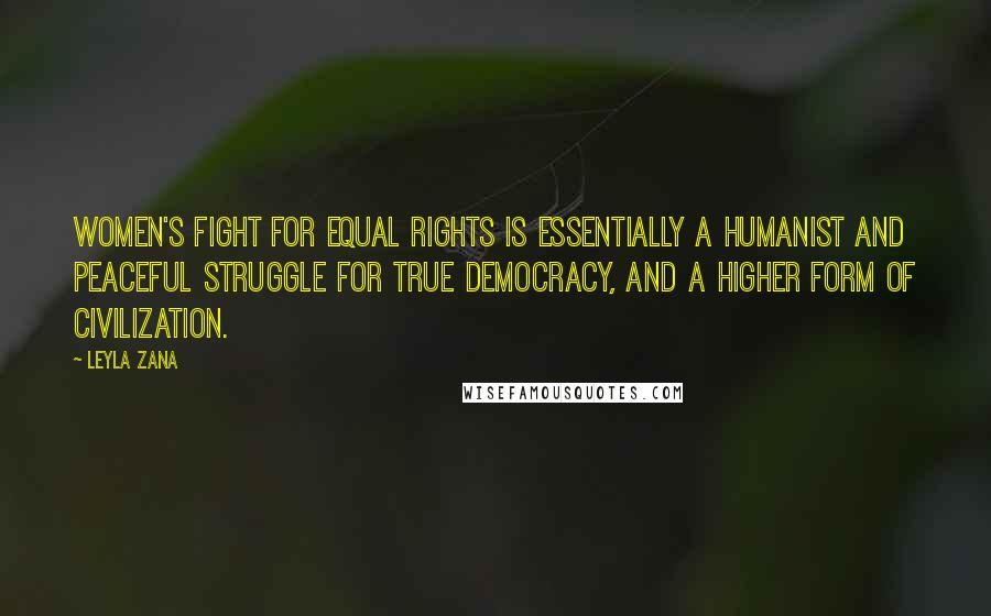 Leyla Zana Quotes: Women's fight for equal rights is essentially a humanist and peaceful struggle for true democracy, and a higher form of civilization.