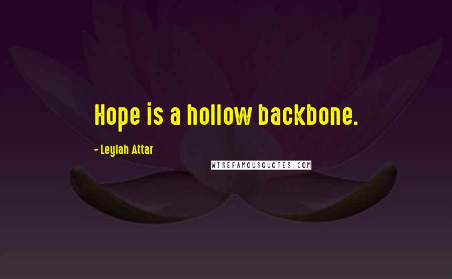 Leylah Attar Quotes: Hope is a hollow backbone.