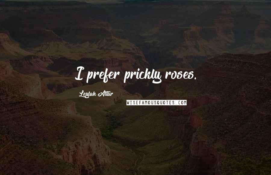 Leylah Attar Quotes: I prefer prickly roses.