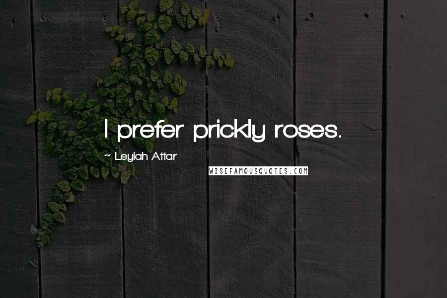 Leylah Attar Quotes: I prefer prickly roses.