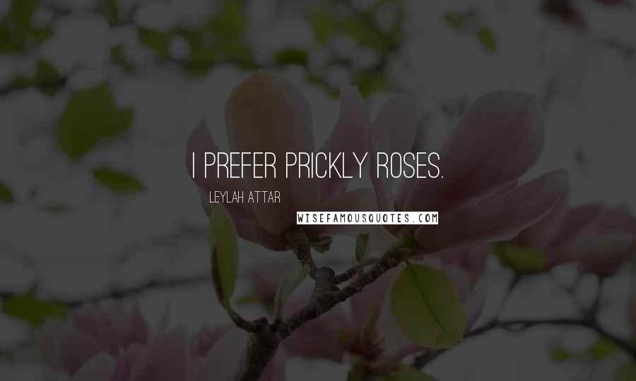 Leylah Attar Quotes: I prefer prickly roses.