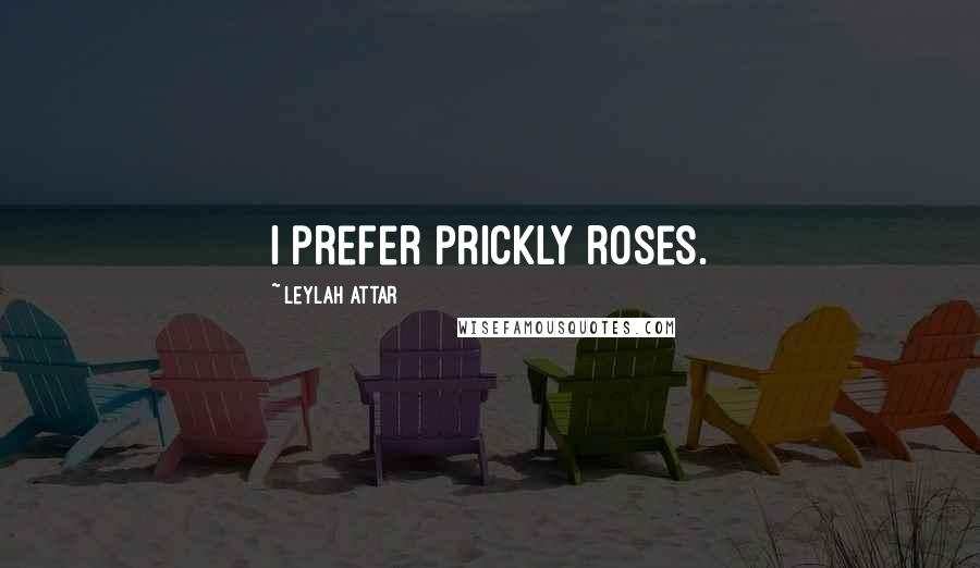 Leylah Attar Quotes: I prefer prickly roses.