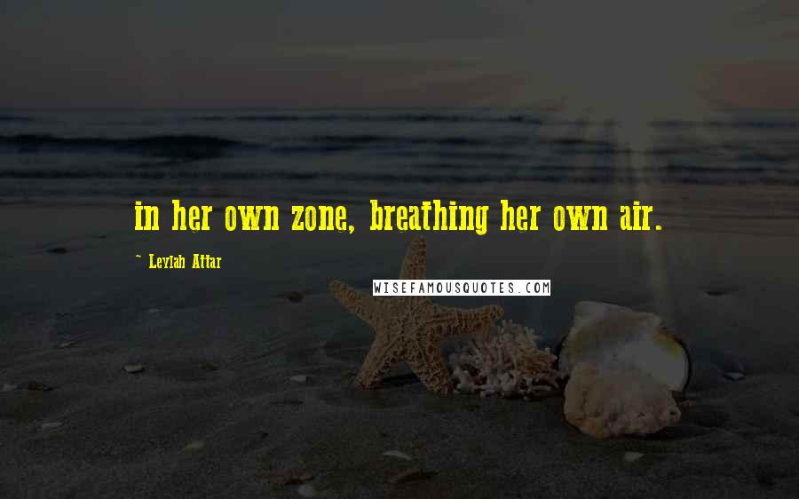 Leylah Attar Quotes: in her own zone, breathing her own air.