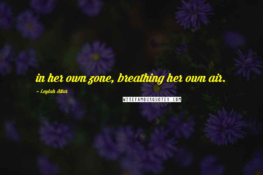 Leylah Attar Quotes: in her own zone, breathing her own air.