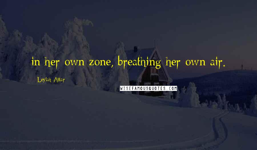 Leylah Attar Quotes: in her own zone, breathing her own air.