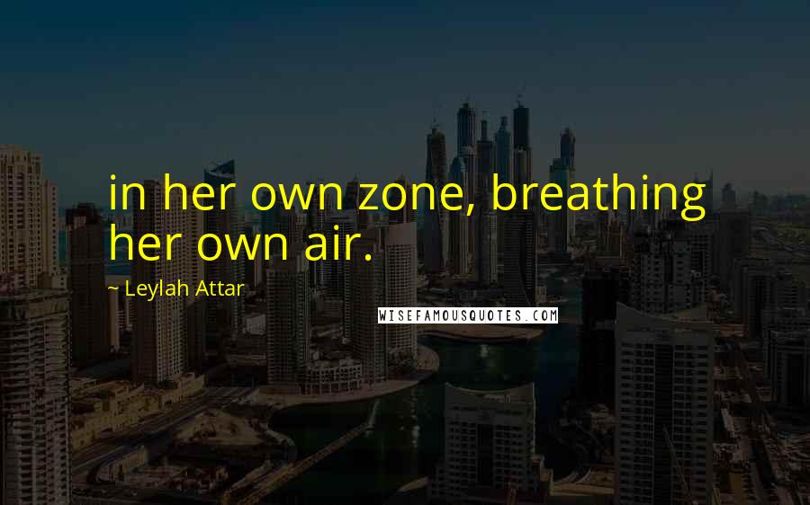 Leylah Attar Quotes: in her own zone, breathing her own air.