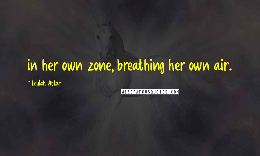 Leylah Attar Quotes: in her own zone, breathing her own air.