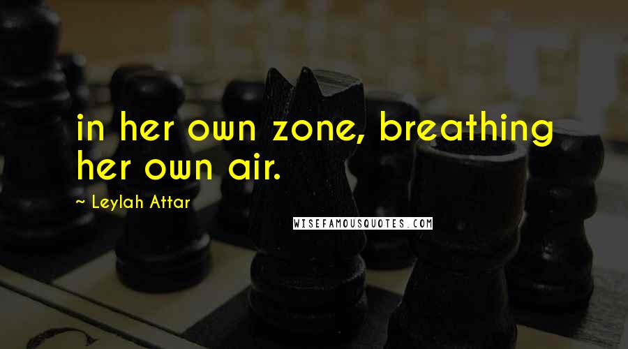 Leylah Attar Quotes: in her own zone, breathing her own air.