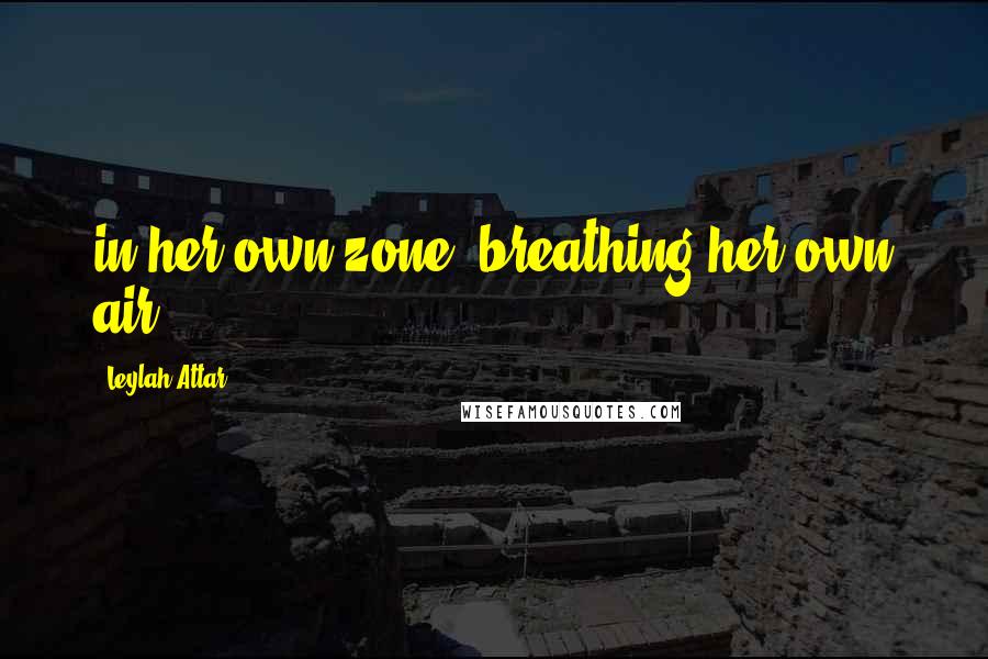 Leylah Attar Quotes: in her own zone, breathing her own air.