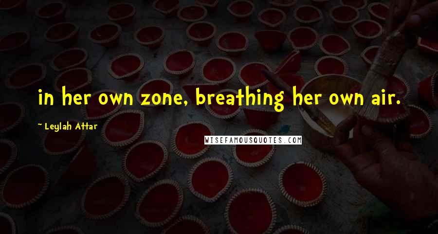 Leylah Attar Quotes: in her own zone, breathing her own air.