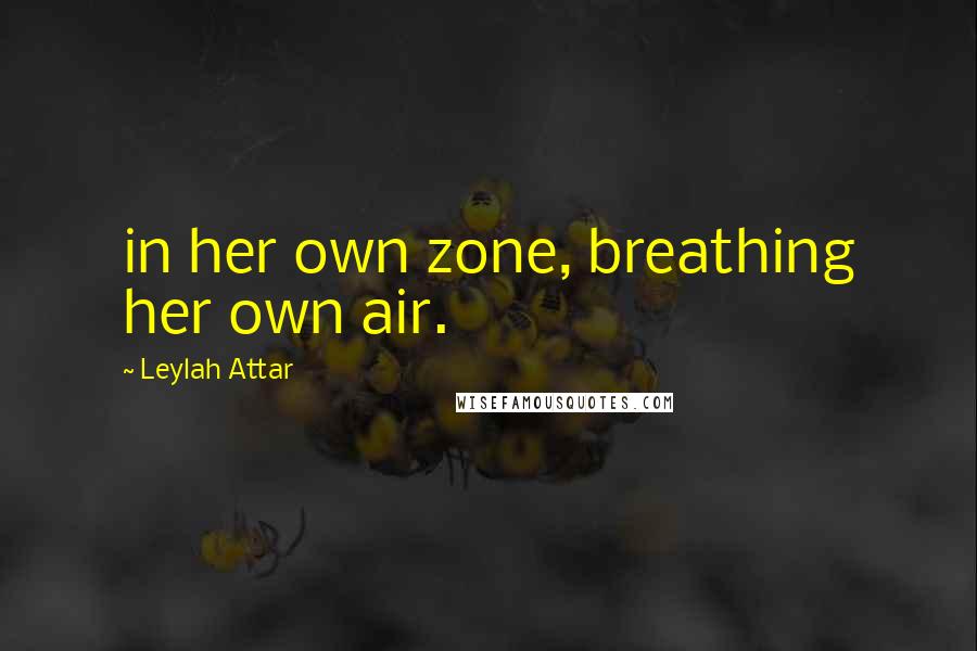 Leylah Attar Quotes: in her own zone, breathing her own air.