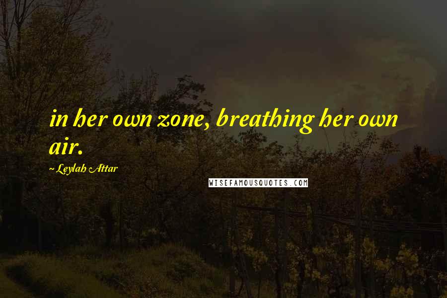 Leylah Attar Quotes: in her own zone, breathing her own air.