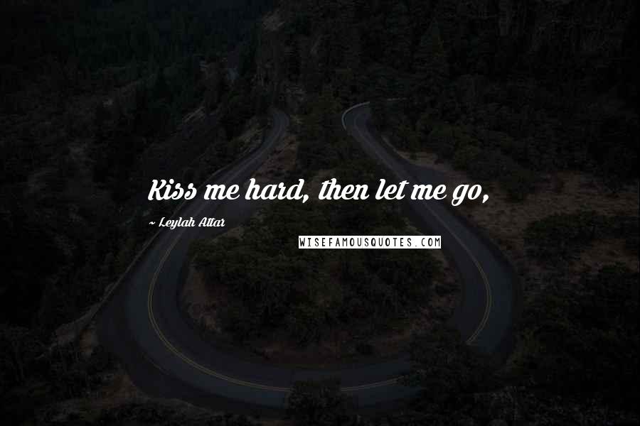 Leylah Attar Quotes: Kiss me hard, then let me go,