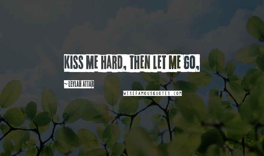Leylah Attar Quotes: Kiss me hard, then let me go,