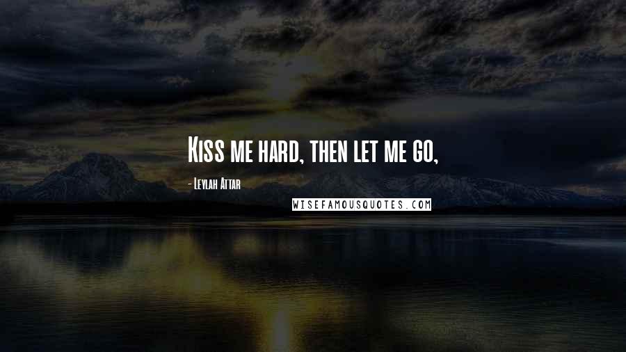 Leylah Attar Quotes: Kiss me hard, then let me go,