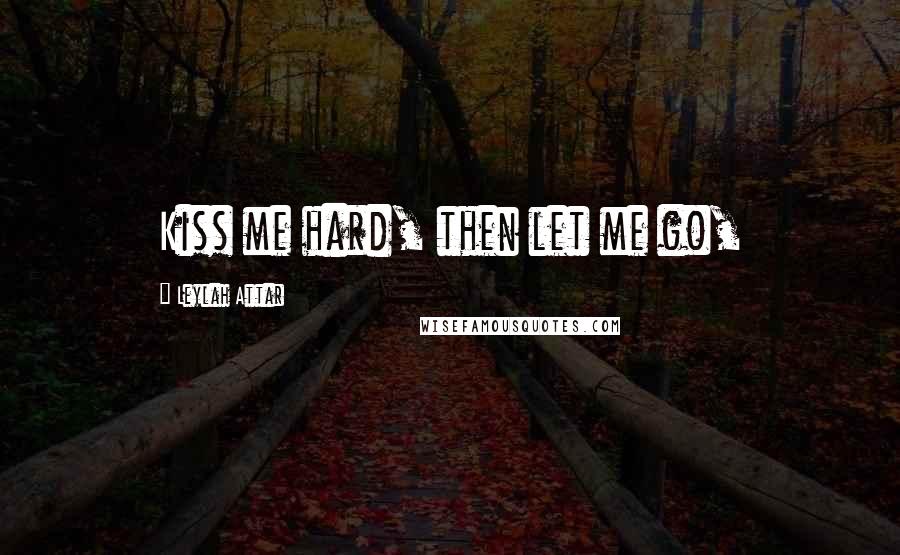 Leylah Attar Quotes: Kiss me hard, then let me go,
