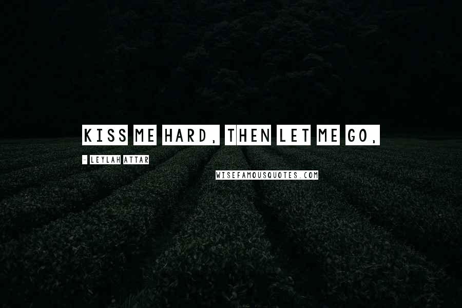 Leylah Attar Quotes: Kiss me hard, then let me go,