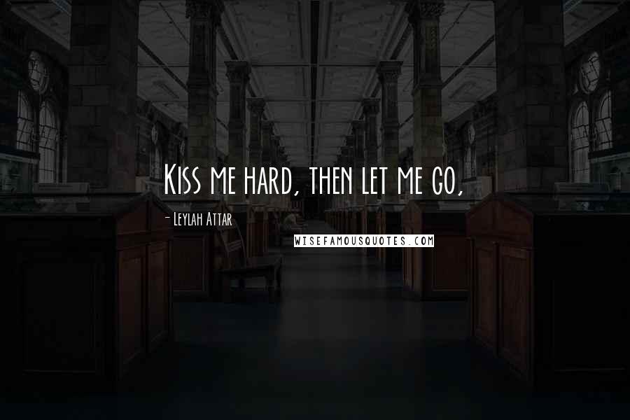 Leylah Attar Quotes: Kiss me hard, then let me go,