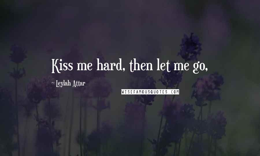 Leylah Attar Quotes: Kiss me hard, then let me go,