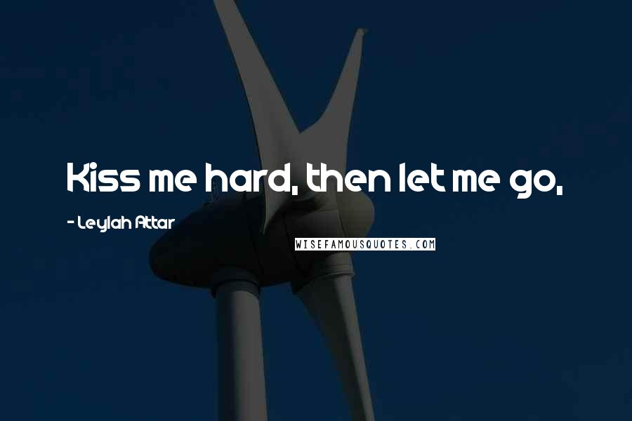 Leylah Attar Quotes: Kiss me hard, then let me go,
