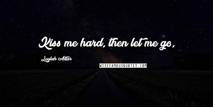 Leylah Attar Quotes: Kiss me hard, then let me go,