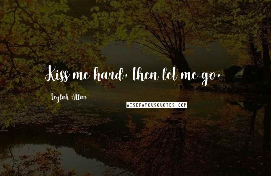 Leylah Attar Quotes: Kiss me hard, then let me go,