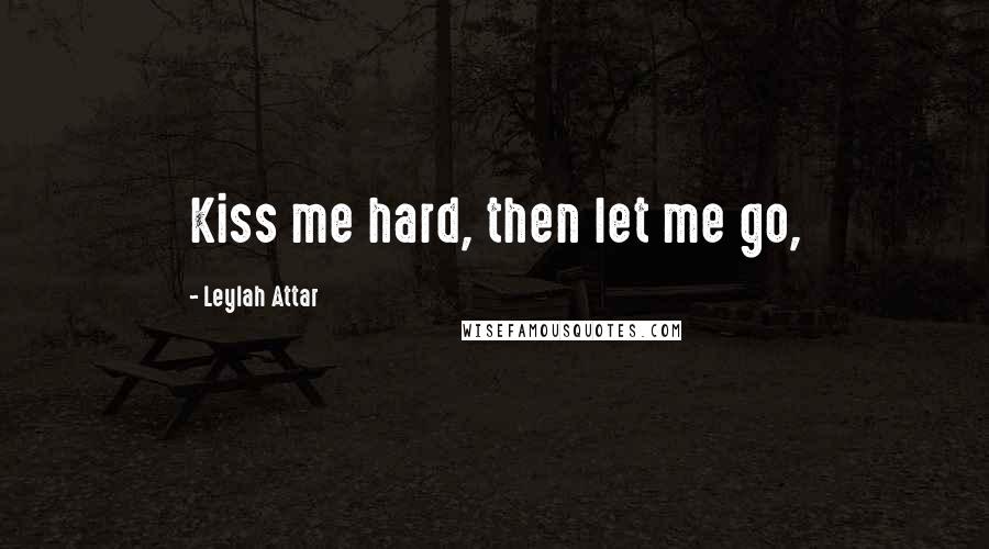 Leylah Attar Quotes: Kiss me hard, then let me go,