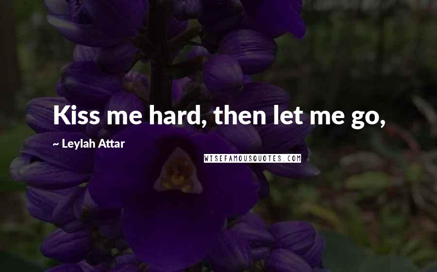 Leylah Attar Quotes: Kiss me hard, then let me go,