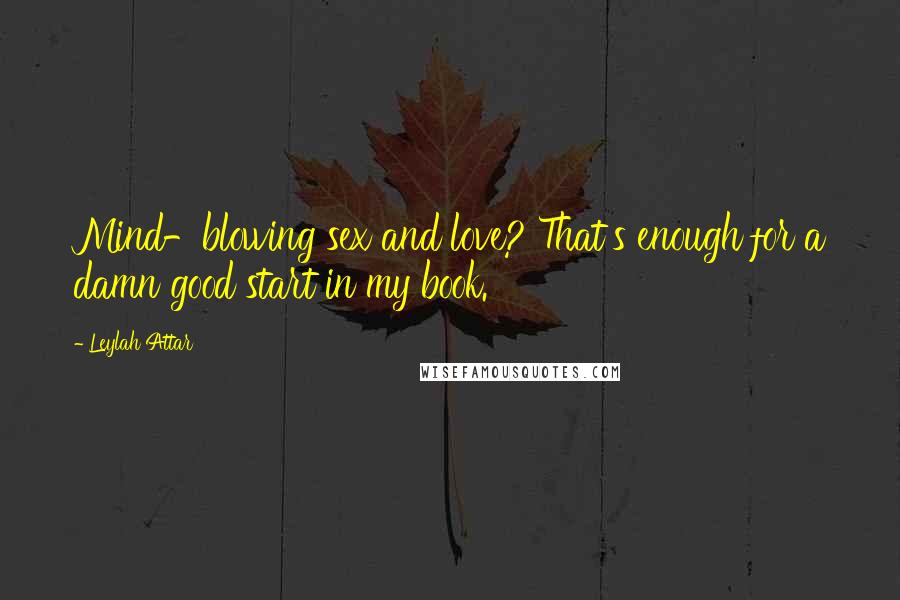 Leylah Attar Quotes: Mind-blowing sex and love? That's enough for a damn good start in my book.