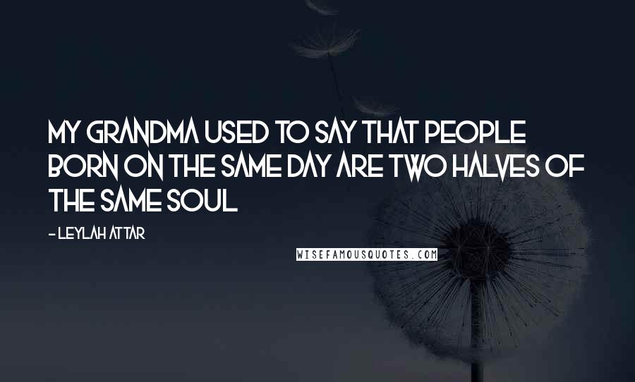 Leylah Attar Quotes: My grandma used to say that people born on the same day are two halves of the same soul