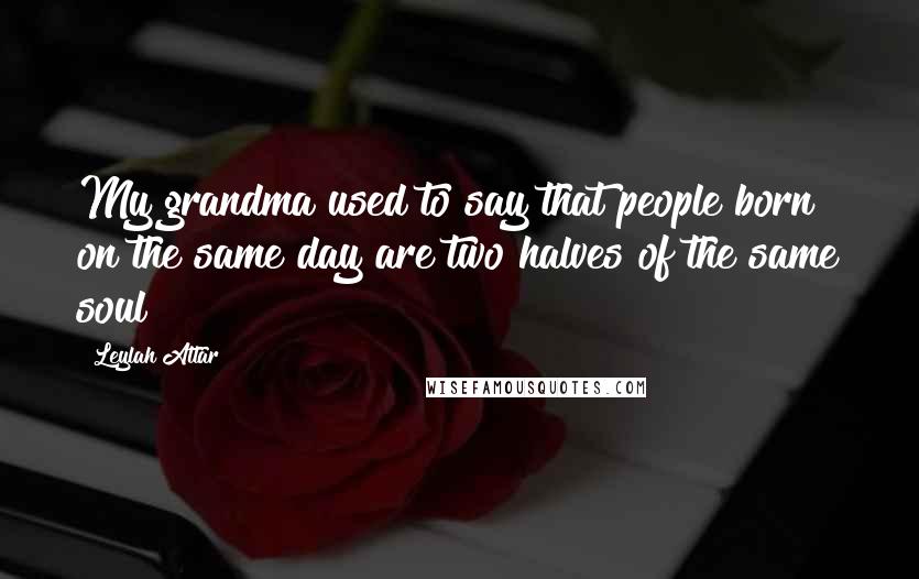 Leylah Attar Quotes: My grandma used to say that people born on the same day are two halves of the same soul