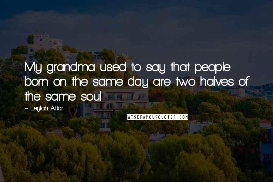 Leylah Attar Quotes: My grandma used to say that people born on the same day are two halves of the same soul