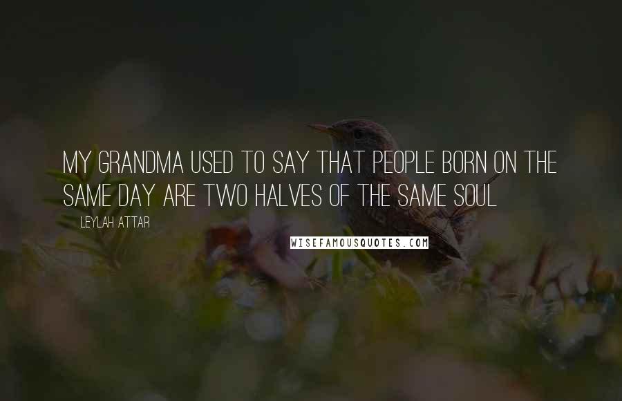 Leylah Attar Quotes: My grandma used to say that people born on the same day are two halves of the same soul