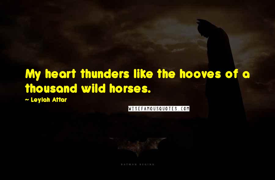 Leylah Attar Quotes: My heart thunders like the hooves of a thousand wild horses.