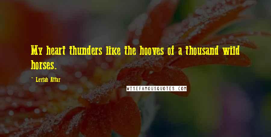 Leylah Attar Quotes: My heart thunders like the hooves of a thousand wild horses.