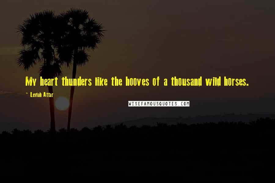 Leylah Attar Quotes: My heart thunders like the hooves of a thousand wild horses.