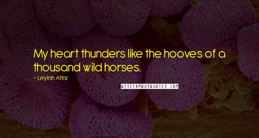 Leylah Attar Quotes: My heart thunders like the hooves of a thousand wild horses.