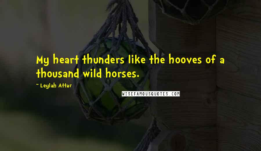 Leylah Attar Quotes: My heart thunders like the hooves of a thousand wild horses.