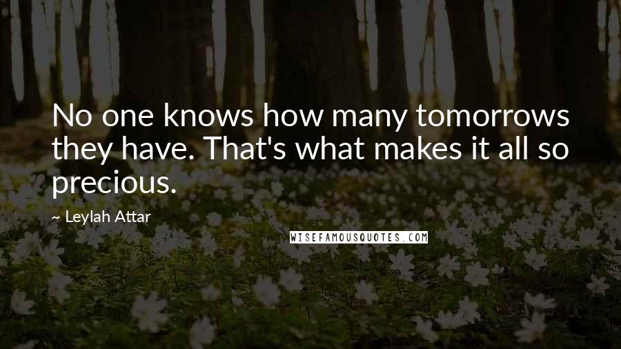 Leylah Attar Quotes: No one knows how many tomorrows they have. That's what makes it all so precious.