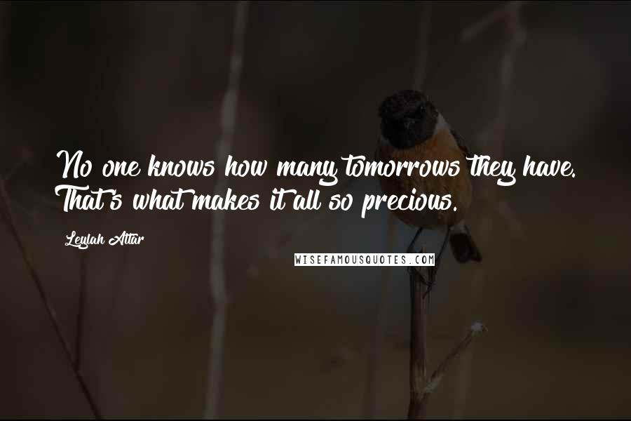 Leylah Attar Quotes: No one knows how many tomorrows they have. That's what makes it all so precious.