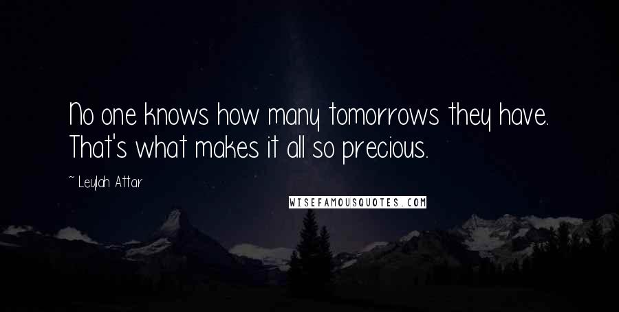 Leylah Attar Quotes: No one knows how many tomorrows they have. That's what makes it all so precious.