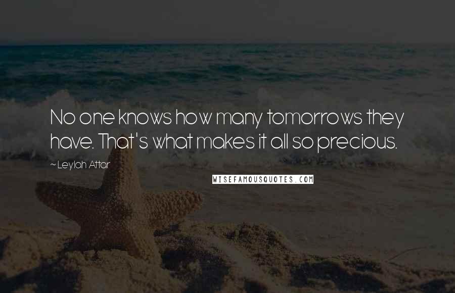 Leylah Attar Quotes: No one knows how many tomorrows they have. That's what makes it all so precious.