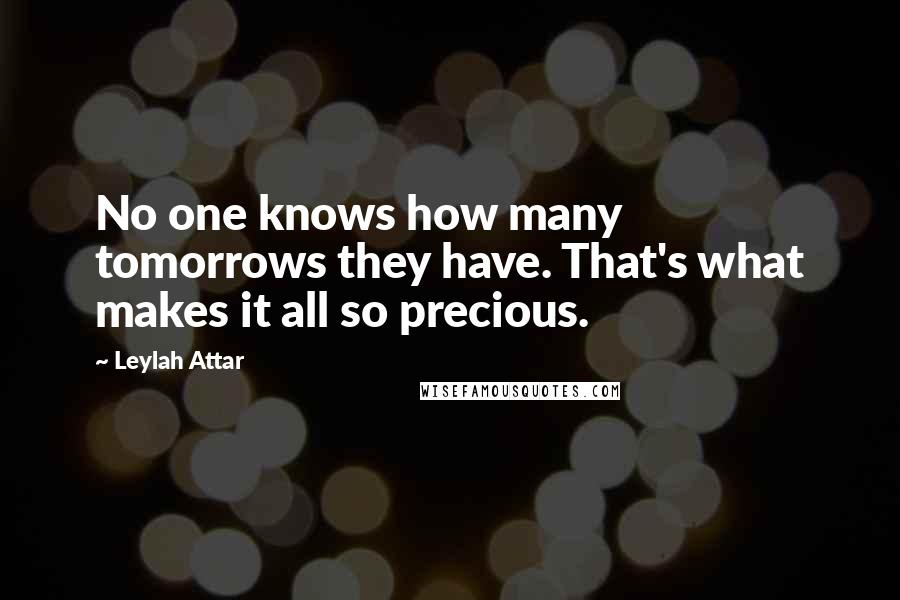 Leylah Attar Quotes: No one knows how many tomorrows they have. That's what makes it all so precious.