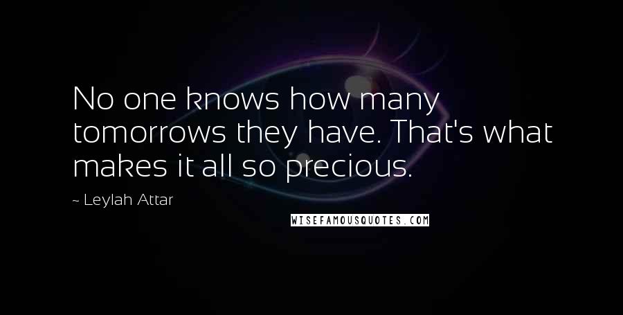 Leylah Attar Quotes: No one knows how many tomorrows they have. That's what makes it all so precious.